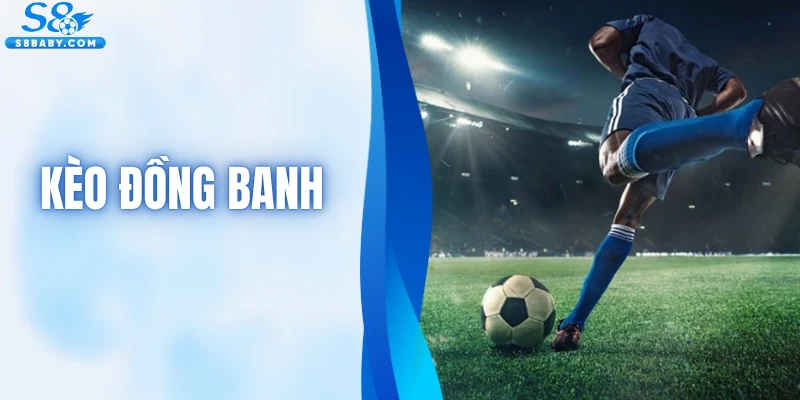 Kèo Đồng Banh - Chiến Thuật Chơi Hiệu Quả Chuẩn Cao Thủ